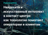 Нейросети и искусственный интеллект в контакт-центре:  как технологии помогают операторам и клиентам