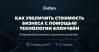 Как увеличить стоимость бизнеса с помощью технологии блокчейн. Откровенный разговор о реальных решениях