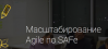 Масштабирование Agile по SAFe