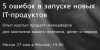 5 ошибок в запуске новых IT-продуктов