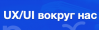 UX/UI вокруг нас