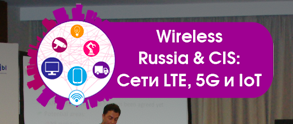Wireless Russia & CIS: Сети LTE, 5G и IoT – новые технологии, бизнес-модели и эффективное использование спектра