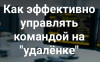 Как эффективно управлять командой на "удалёнке"