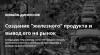 Создание “железного” продукта и вывод его на рынок