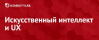Искусственный интеллект и UX