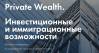 Private Wealth. Инвестиционные и иммиграционные возможности