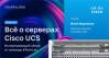 Всё о серверах Cisco UCS. Исчерпывающий обзор от команды #TechLab