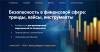 Безопасность в финансовой сфере: тренды, кейсы, инструменты