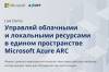 Управляй облачными и локальными ресурсами в едином пространстве Microsoft Azure ARC