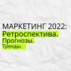 Маркетинг 2022: Ретроспектива. Прогнозы. Тренды