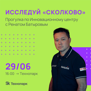 Исследуй «Сколково». Экскурсия с Ренатом Батыровым по Технопарку