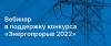 Вебинар в поддержку конкурса «Энергопрорыв-2022»