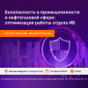 Безопасность в промышленности и нефтегазовой сфере: оптимизация работы отдела ИБ