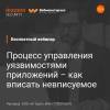 Процесс управления уязвимостями приложений – как вписать невписуемое