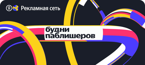 Будни паблишеров: «Новичкам и не только: как развивать и монетизировать свою площадку»