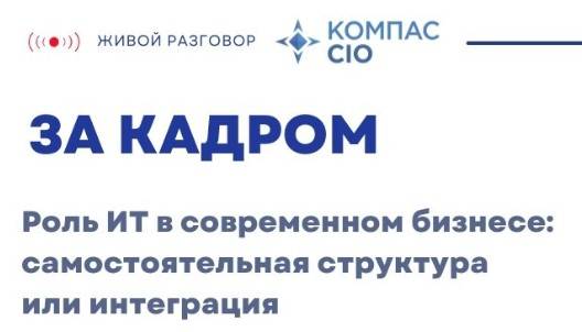 ЗА КАДРОМ «Роль ИТ в современном бизнесе: самостоятельная структура или интеграция»