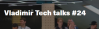 Vladimir Tech talks #24