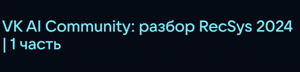 Разбор RecSys 2024 от VK AI Community: 1 часть