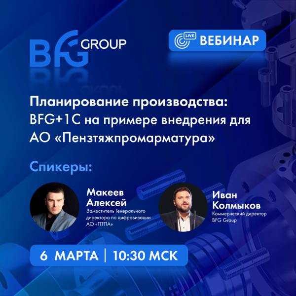 Планирование производства: BFG+1С на примере внедрения для АО «Пензтяжпромарматура»