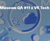 Moscow QA #11 x VK Tech