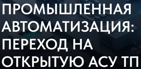 Промышленная автоматизация: переход на открытую АСУ ТП 2025