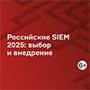 Российские SIEM 2025: выбор и внедрение