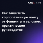 Как защитить корпоративную почту от фишинга и взломов: практическое руководство от F6 и CNS