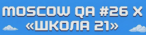 Moscow QA #26 x «Школа 21»
