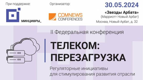 30 мая 2024 г. в Москве состоялась II Федеральная конференция Телеком: Перезагрузка, организованная Информационной группой ComNews.