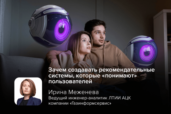 Эксперт компании «Газинформсервис» рассказала, зачем создавать рекомендательные системы, которые «понимают» пользователей