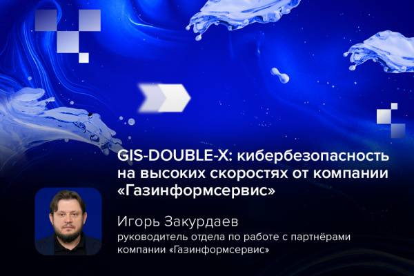 GIS-DOUBLE-X: кибербезопасность на высоких скоростях от компании «Газинформсервис»